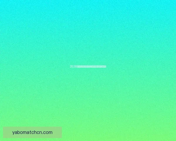 2026世界杯最新排名揭晓各支球队实力对比全解析